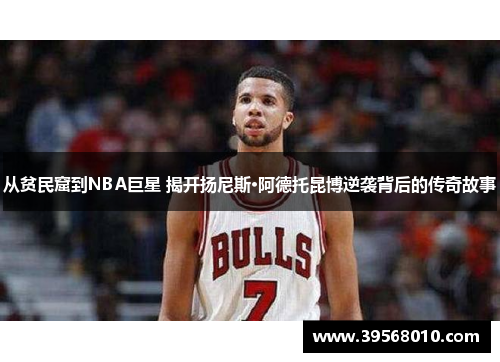 从贫民窟到NBA巨星 揭开扬尼斯·阿德托昆博逆袭背后的传奇故事