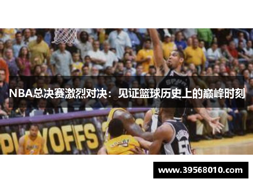 NBA总决赛激烈对决：见证篮球历史上的巅峰时刻